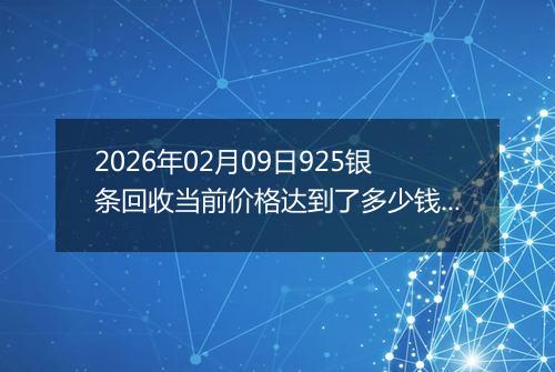 2026年02月09日925银条回收当前价格达到了多少钱一克2026年02月09日