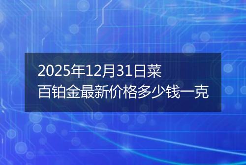 2025年12月31日菜百铂金最新价格多少钱一克