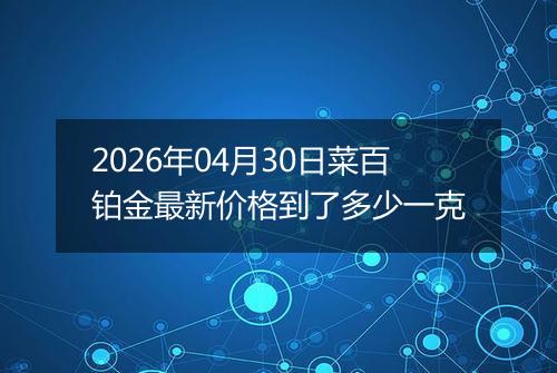 2026年04月30日菜百铂金最新价格到了多少一克