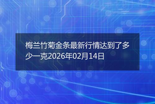 梅兰竹菊金条最新行情达到了多少一克2026年02月14日