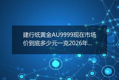 建行纸黄金AU9999现在市场价到底多少元一克2026年05月08日