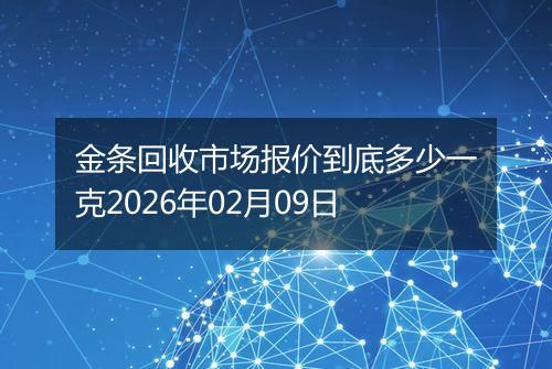 金条回收市场报价到底多少一克2026年02月09日