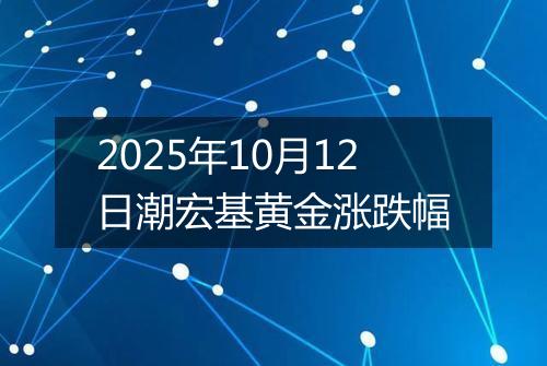 2025年10月12日潮宏基黄金涨跌幅