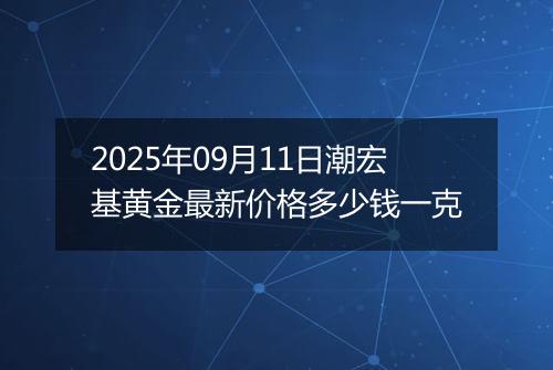 2025年09月11日潮宏基黄金最新价格多少钱一克