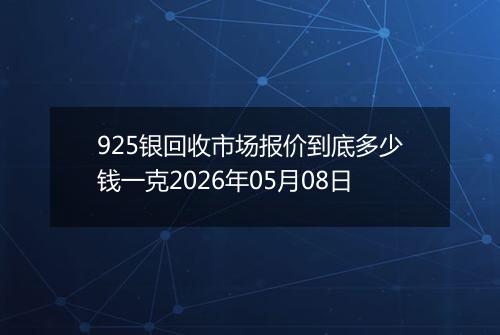 925银回收市场报价到底多少钱一克2026年05月08日