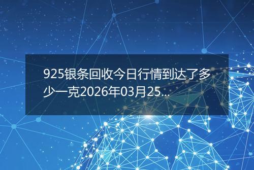 925银条回收今日行情到达了多少一克2026年03月25日