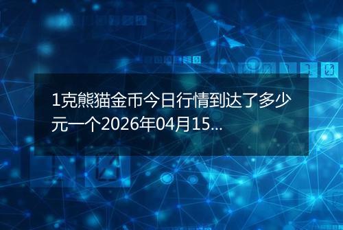 1克熊猫金币今日行情到达了多少元一个2026年04月15日