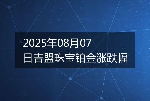 2025年08月07日吉盟珠宝铂金涨跌幅