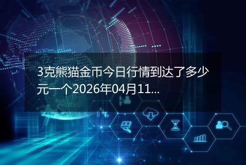 3克熊猫金币今日行情到达了多少元一个2026年04月11日