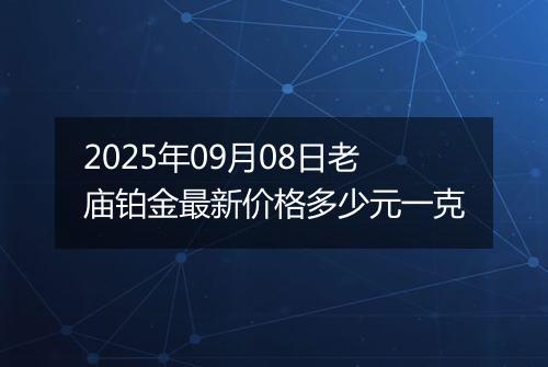 2025年09月08日老庙铂金最新价格多少元一克