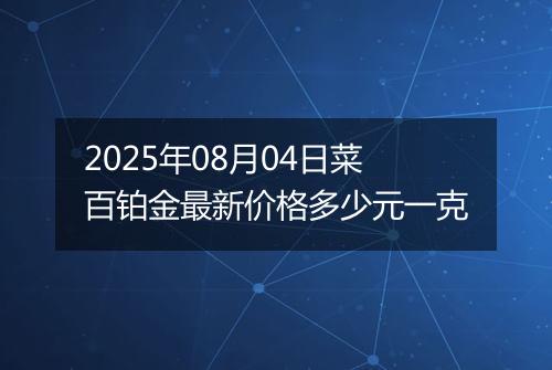 2025年08月04日菜百铂金最新价格多少元一克