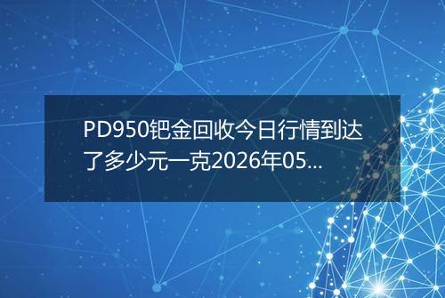 PD950钯金回收今日行情到达了多少元一克2026年05月25日