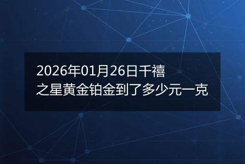 2026年01月26日千禧之星黄金铂金到了多少元一克