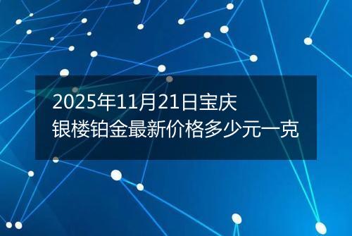 2025年11月21日宝庆银楼铂金最新价格多少元一克