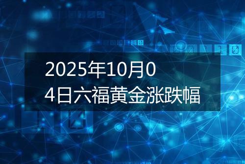 2025年10月04日六福黄金涨跌幅