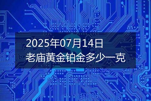 2025年07月14日老庙黄金铂金多少一克