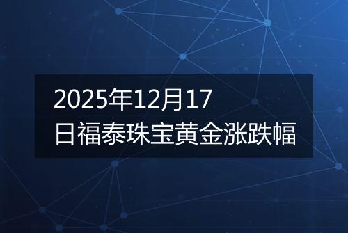 2025年12月17日福泰珠宝黄金涨跌幅