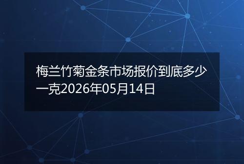 梅兰竹菊金条市场报价到底多少一克2026年05月14日