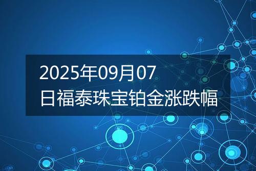 2025年09月07日福泰珠宝铂金涨跌幅