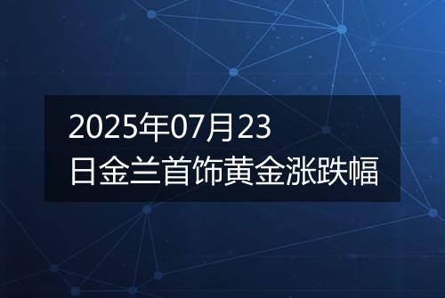 2025年07月23日金兰首饰黄金涨跌幅