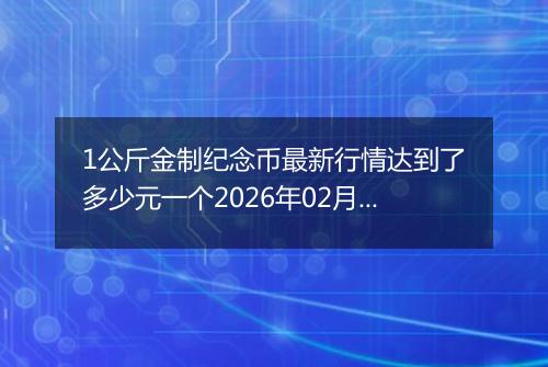 1公斤金制纪念币最新行情达到了多少元一个2026年02月08日