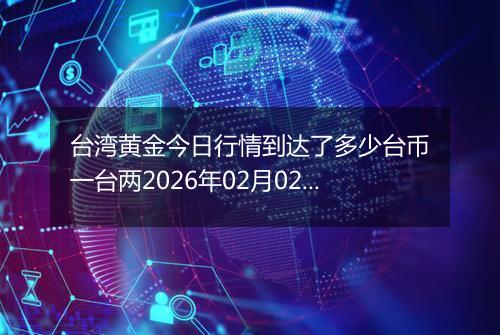 台湾黄金今日行情到达了多少台币一台两2026年02月02日