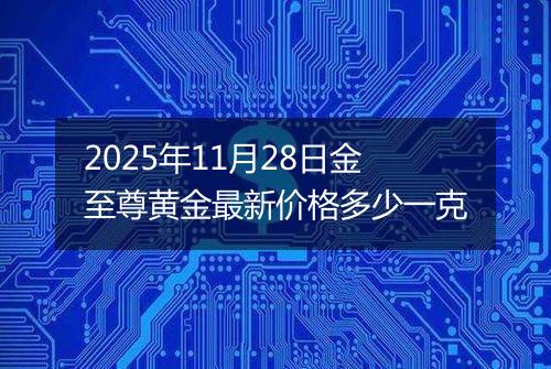 2025年11月28日金至尊黄金最新价格多少一克