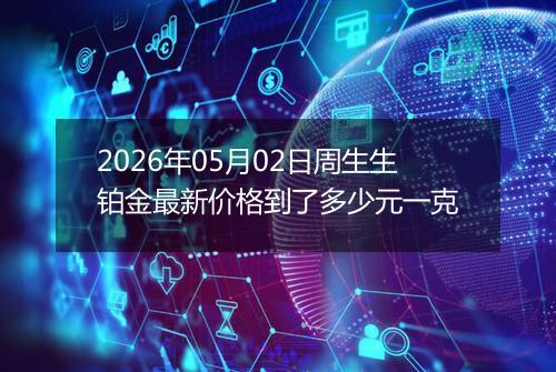 2026年05月02日周生生铂金最新价格到了多少元一克