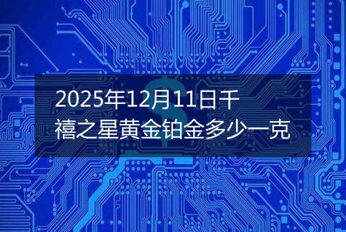 2025年12月11日千禧之星黄金铂金多少一克