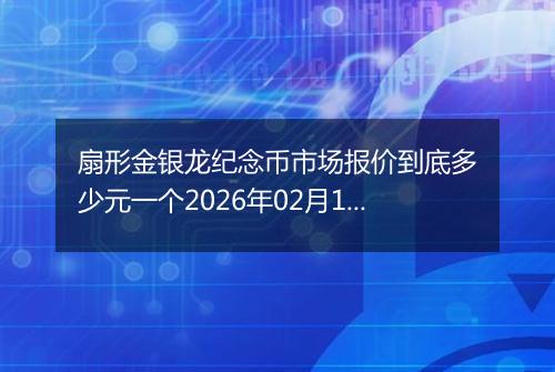 扇形金银龙纪念币市场报价到底多少元一个2026年02月14日