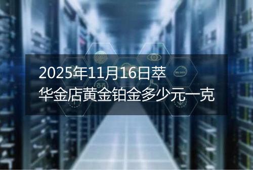 2025年11月16日萃华金店黄金铂金多少元一克