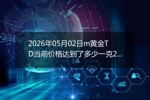 2026年05月02日m黄金TD当前价格达到了多少一克2026年05月02日