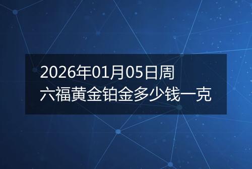 2026年01月05日周六福黄金铂金多少钱一克