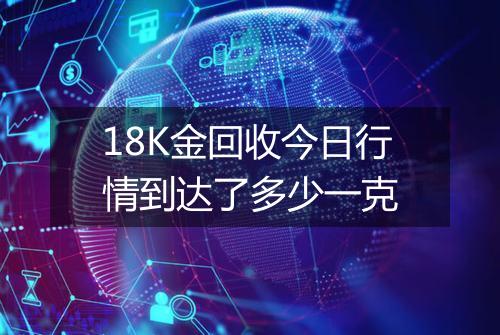 18K金回收今日行情到达了多少一克
