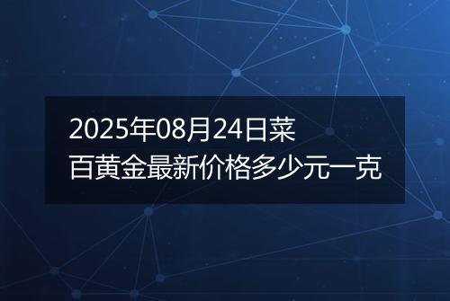 2025年08月24日菜百黄金最新价格多少元一克