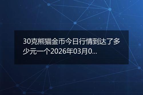 30克熊猫金币今日行情到达了多少元一个2026年03月01日