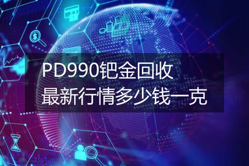 PD990钯金回收最新行情多少钱一克