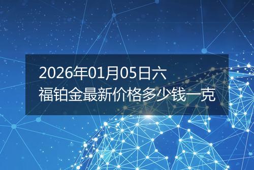 2026年01月05日六福铂金最新价格多少钱一克