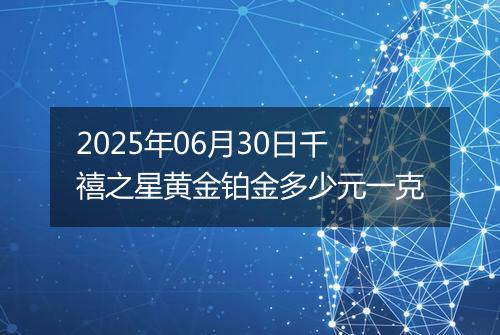 2025年06月30日千禧之星黄金铂金多少元一克