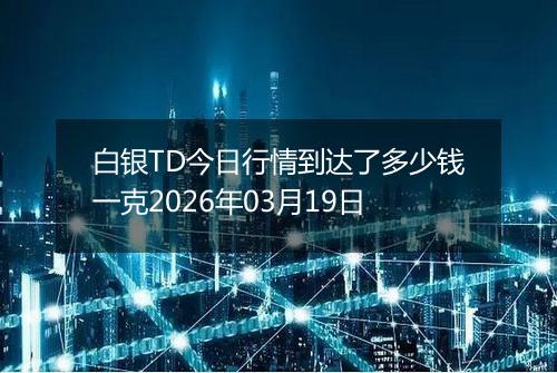 白银TD今日行情到达了多少钱一克2026年03月19日