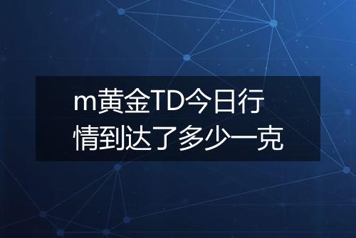 m黄金TD今日行情到达了多少一克