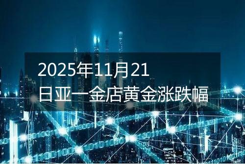 2025年11月21日亚一金店黄金涨跌幅