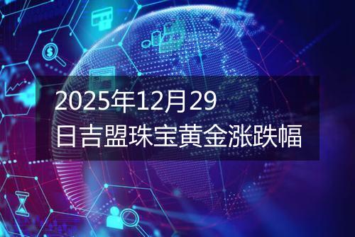 2025年12月29日吉盟珠宝黄金涨跌幅