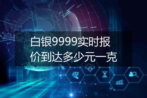 白银9999实时报价到达多少元一克