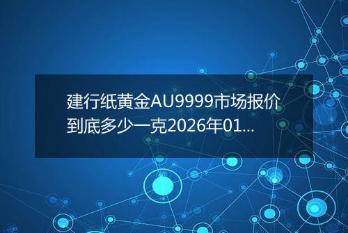 建行纸黄金AU9999市场报价到底多少一克2026年01月31日