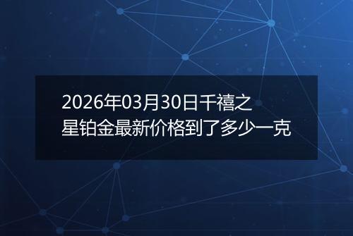2026年03月30日千禧之星铂金最新价格到了多少一克