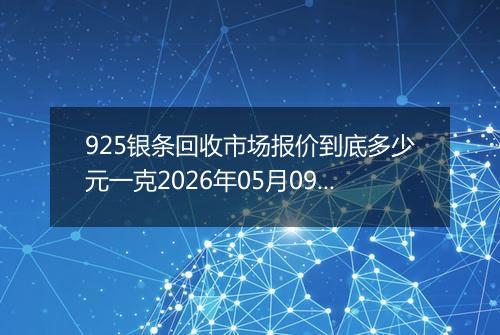 925银条回收市场报价到底多少元一克2026年05月09日