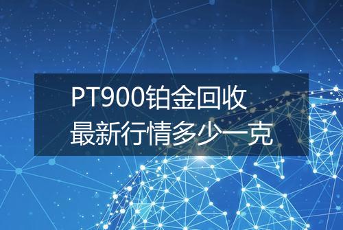 PT900铂金回收最新行情多少一克