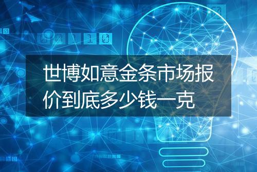 世博如意金条市场报价到底多少钱一克