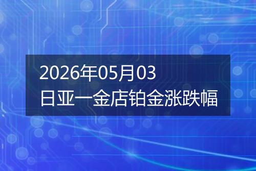 2026年05月03日亚一金店铂金涨跌幅